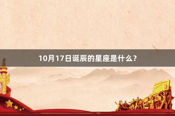 10月17日诞辰的星座是什么？