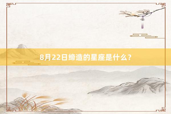 8月22日缔造的星座是什么？