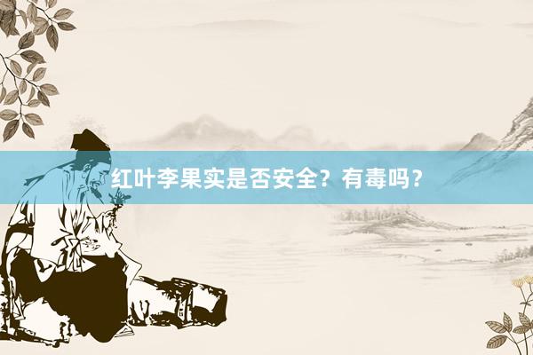 红叶李果实是否安全？有毒吗？