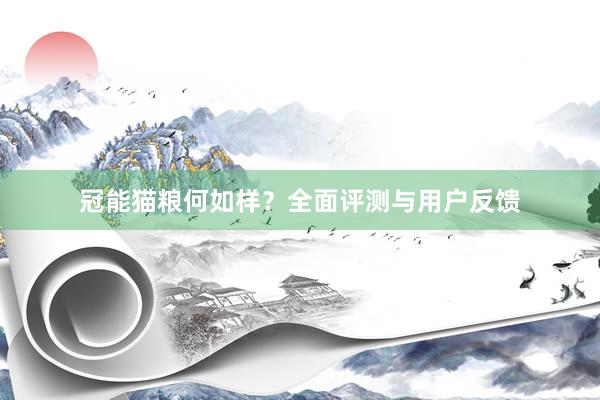 冠能猫粮何如样?全面评测与用户反馈