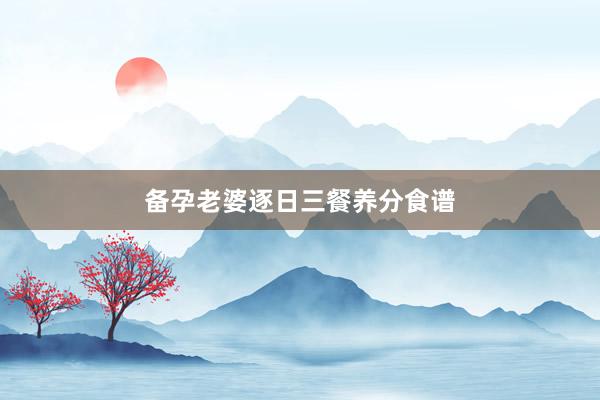 备孕老婆逐日三餐养分食谱